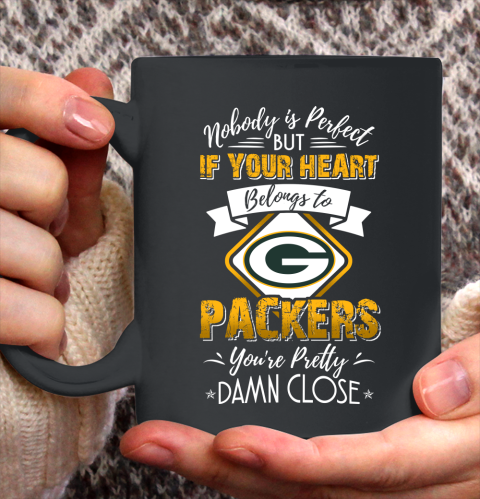 NFL Football Green Bay Packers Nobody Is Perfect But If Your Heart Belongs To Packers You're Pretty Damn Close Shirt Ceramic Mug 15oz