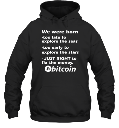 Bitcoin Magazine We Were Born Too Late To Explore The Seas Too Early To Explore The Stars Just Right To Fix The Money Bitcoin Hoodie
