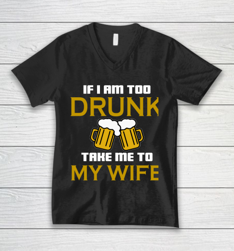 Beer Lover Funny Shirt If I Am Too Drunk Take To My Wife V-Neck T-Shirt