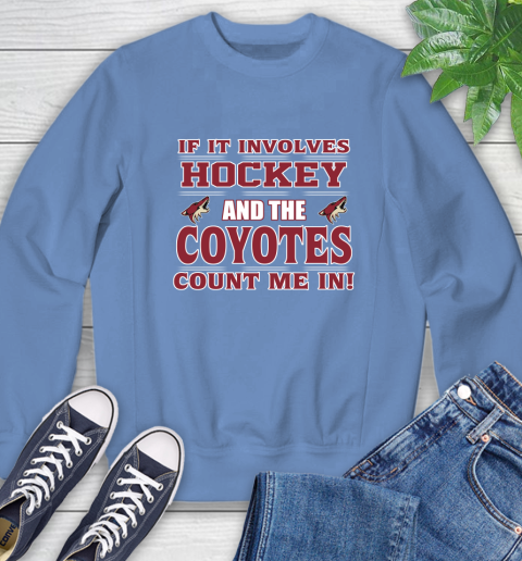 NHL If It Involves Hockey And The Arizona Coyotes Count Me In Sports Sweatshirt 11