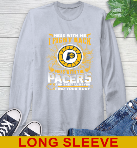 NBA Basketball Indiana Pacers Mess With Me I Fight Back Mess With My Team And They'll Never Find Your Body Shirt Long Sleeve T-Shirt 6