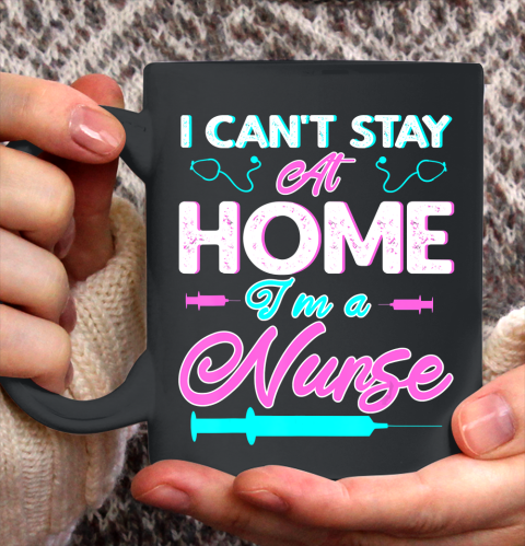Nurse Shirt I Can't Stay At Home I'm a Nurse Funny 2020 Nurse Gift Funny T Shirt Ceramic Mug 15oz