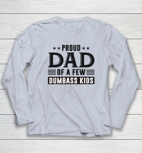 Proud Dad Of A Few Dumbass Kids Long Sleeve T-Shirt 4