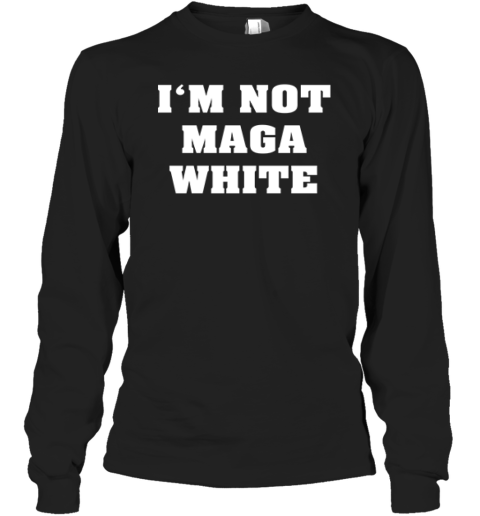 I'm Not MAGA White Long Sleeve T-Shirt