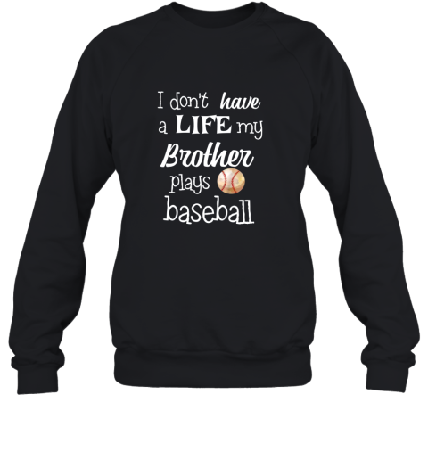 Kids I Don't Have A Life My Brother Plays Baseball Shirt Sweatshirt