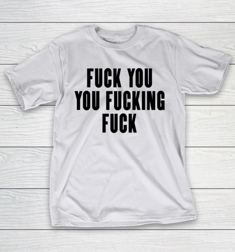 Fuck You You Fucking Fuck T-Shirt 9