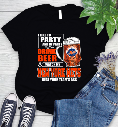 MLB I Like To Party And By Party I Mean Drink Beer And Watch My New York Mets Beat Your Team's Ass Baseball Women's T-Shirt