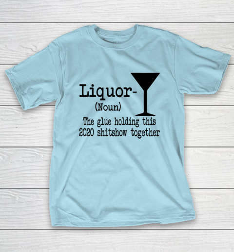 Liquor The Glues Holding This 2020 Shitshow Together Humor T-Shirt 10