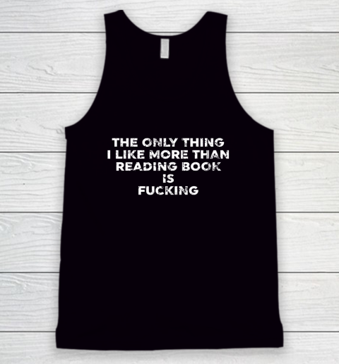 The Only Thing I Like More Than Reading Books Is Fucking Tank Top
