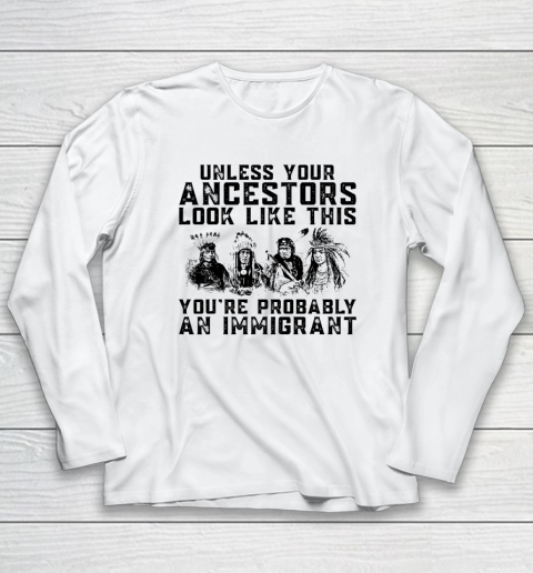 Your Ancestors Look Like This You're Probably An Immigrant Long Sleeve T-Shirt