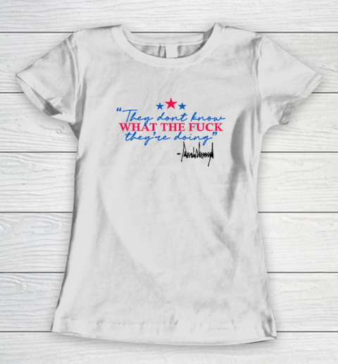 They Don't Know What The Fuck They're Doing Donald Trump Women's T-Shirt