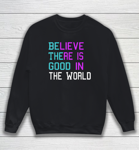 Believe There is Good in the World  Be The Good  Kindness Sweatshirt