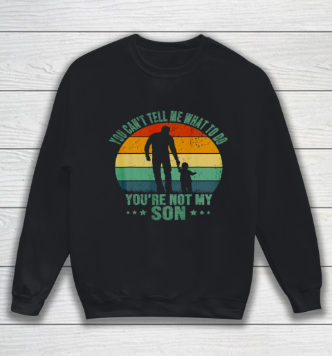 You Can t Tell Me What To Do You re Not My Son Funny Sweatshirt