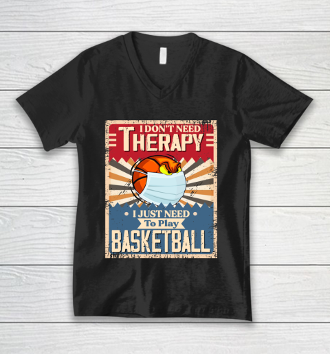 I Dont Need Therapy I Just Need To Play BASKETBALL V-Neck T-Shirt