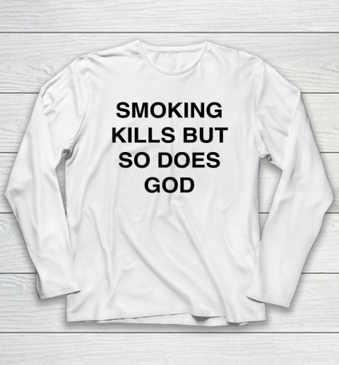 Smoking Kills But So Does God Long Sleeve T-Shirt