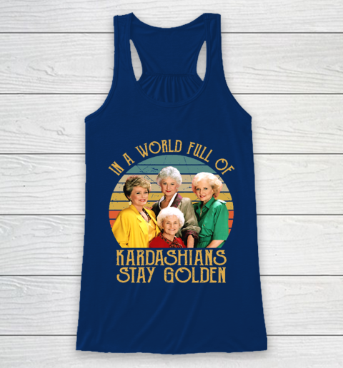 Golden Girls Tshirt In A World Full Of Kardashians Stay Golden Racerback Tank 6