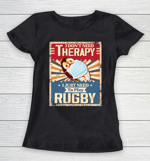 I Dont Need Therapy I Just Need To Play RUGBY Women's T-Shirt