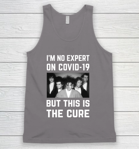 The Cure Tshirt Im No Expert On Covid 19 But This Is The Cure Tank Top 6