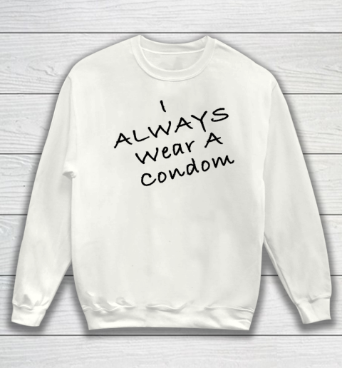 Funny White Lie Party I Always Wear A Condom Sweatshirt