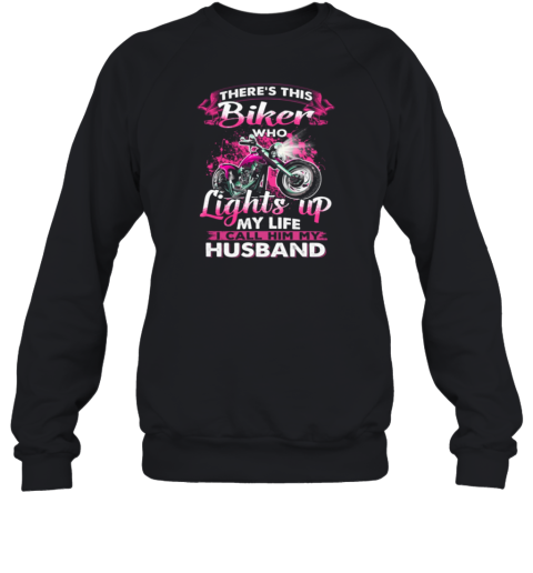 There's This Biker Who Lights Up My Life I Call Him My Husband Sweatshirt