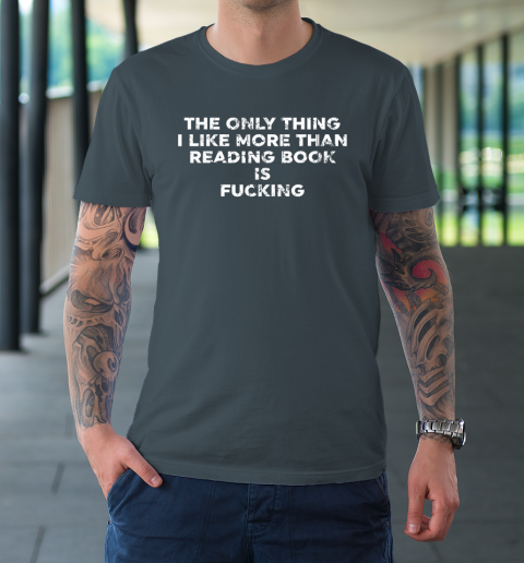 The Only Thing I Like More Than Reading Books Is Fucking T-Shirt 4