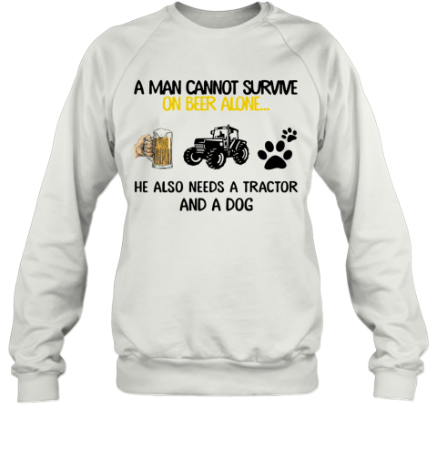 A Man Cannot Survive On Beer Alone He Also Needs Tractor And A Dog Sweatshirt