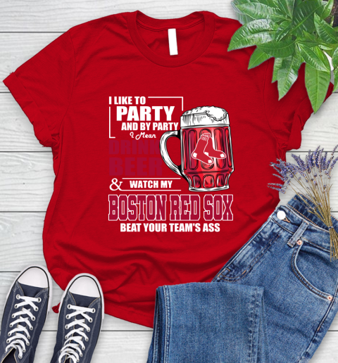 MLB I Like To Party And By Party I Mean Drink Beer And Watch My Boston Red Sox Beat Your Team's Ass Baseball Women's T-Shirt 13