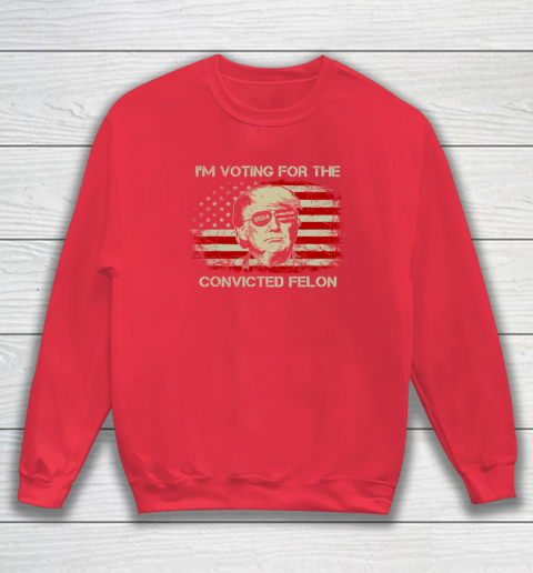 Trump 2024 Convicted Felon, I'm Voting Convicted Felon Sweatshirt 6