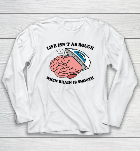 Life Isn't As Rough When Brain Is Smooth Funny Saying Long Sleeve T-Shirt