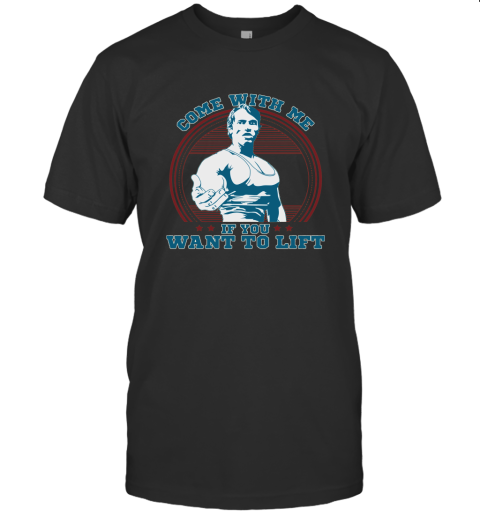 Come With Me If You Want Lift Arnold Schwarzenegger Shirt T-Shirt