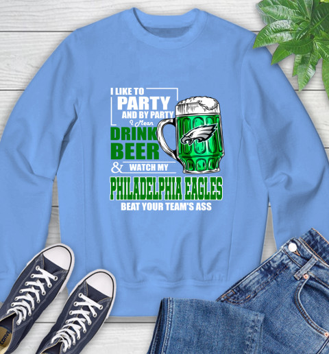 NFL I Like To Party And By Party I Mean Drink Beer and Watch My Philadelphia Eagles Beat Your Team's Ass Football Sweatshirt 11