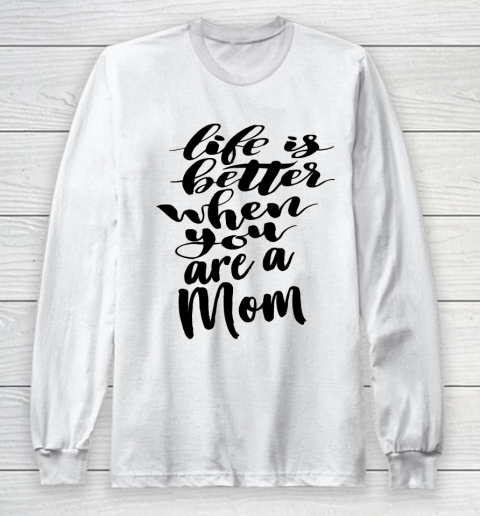 Mother's Day Funny Gift Ideas Apparel  Life is Better When You Are A Mom T Shirt Long Sleeve T-Shirt
