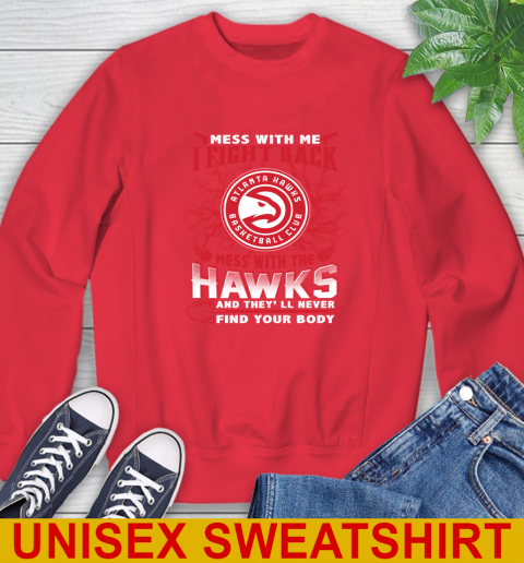 NBA Basketball NBA Basketball Atlanta Hawks Mess With Me I Fight Back Mess With My Team And They'll Never Find Your Body Shirt Sweatshirt 12