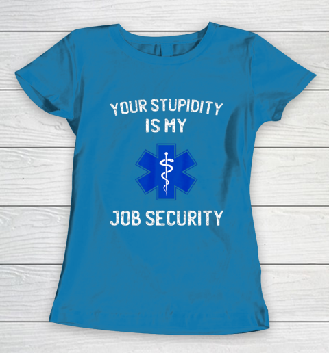 Your Stupidity is My Job Security Funny EMT EMS Paramedic Women's T-Shirt 6