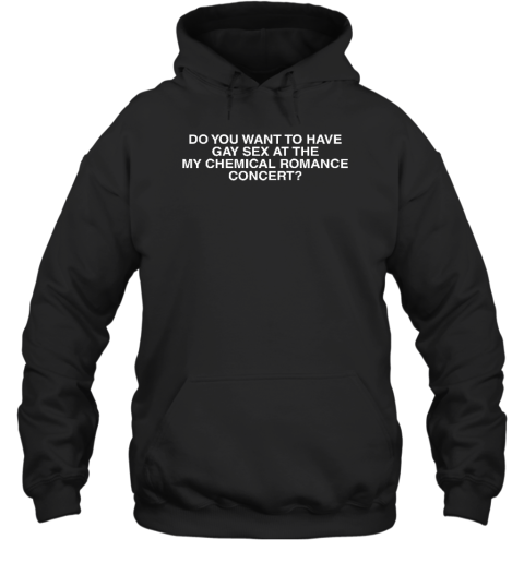 Do You Want To Have Gay Sex At The My Chemical Romance Concert Hoodie