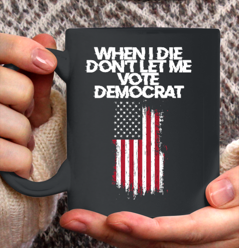 When I Die Don't Let Me Vote Democrat Funny Vote Democrat Ceramic Mug 11oz