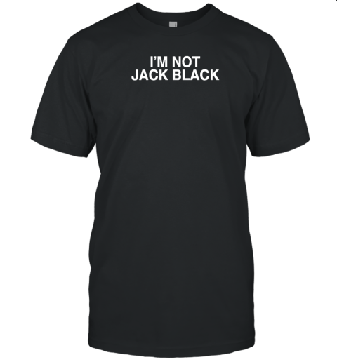 Shirtsthtgohard I'm Not Jack Black T