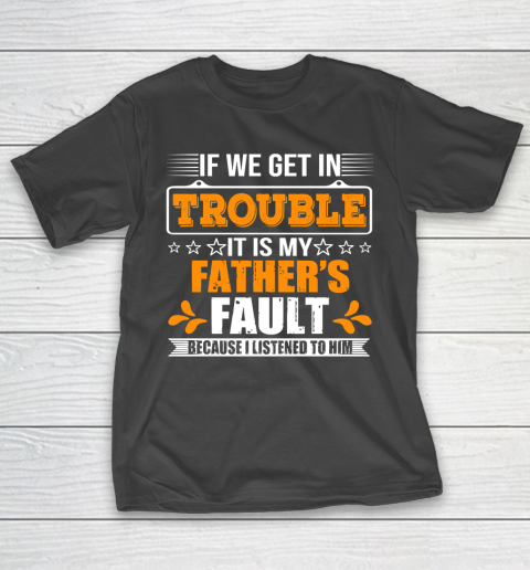 Father's Day Funny Gift Ideas Apparel  If We Get In Trouble It Is My Father T-Shirt