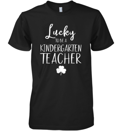 St Patricks Day Teacher Lucky To Be A Kindergarten Premium Men's T-Shirt