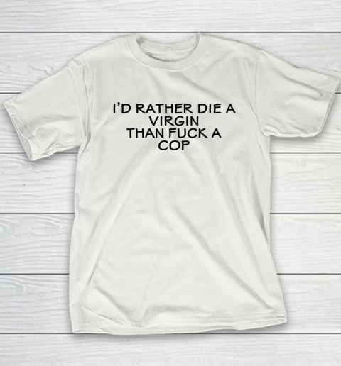 I'd Rather Die A Virgin Than Fuck A Cop Youth T-Shirt