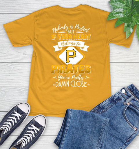 MLB Baseball Pittsburgh Pirates Nobody Is Perfect But If Your Heart Belongs To Pirates You're Pretty Damn Close Shirt T-Shirt 2