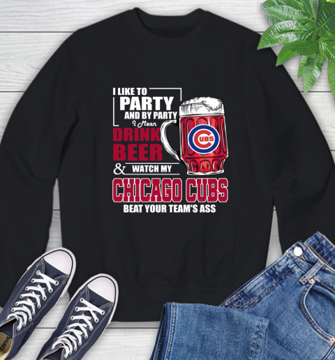 MLB I Like To Party And By Party I Mean Drink Beer And Watch My Chicago Cubs Beat Your Team's Ass Baseball Sweatshirt
