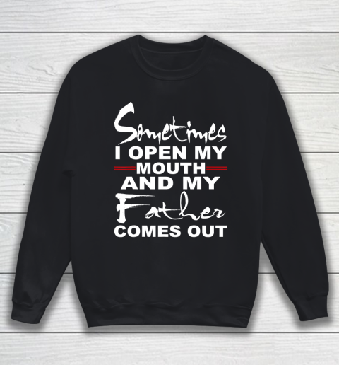 Father gift shirt Sometimes I Open My Mouth And My Father Comes Out Funny Gift T Shirt Sweatshirt