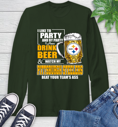 NFL I Like To Party And By Party I Mean Drink Beer and Watch My Pittsburgh Steelers Beat Your Team's Ass Football Long Sleeve T-Shirt 7