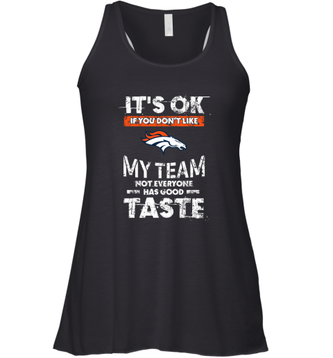 Denver Broncos Nfl Football Its Ok If You Dont Like My Team Not Everyone Has Good Taste Racerback Tank