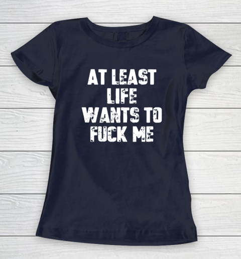 At Least Life Wants To Fuck Me Women's T-Shirt 2