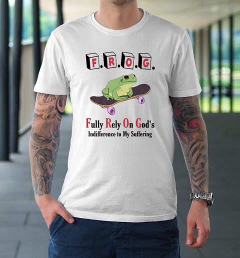 F.R.O.G Fully Rely On God's Indifference To My Suffering T-Shirt