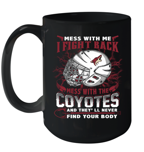 NHL Hockey Arizona Coyotes Mess With Me I Fight Back Mess With My Team And They'll Never Find Your Body Shirt Ceramic Mug 15oz