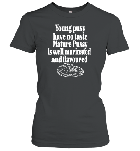 Young Pussy Have No Taste Mature Pussy Is Well Marinated And Flavoured Women's T-Shirt