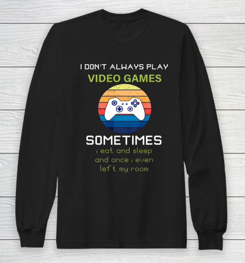 I Don t Always Play Video Games Funny Video Game Long Sleeve T-Shirt